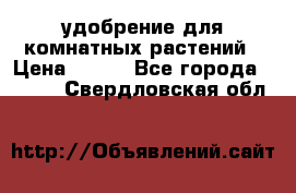 удобрение для комнатных растений › Цена ­ 150 - Все города  »    . Свердловская обл.